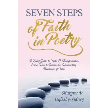 Seven Steps of Faith in Poetry: A Belief Guide to Faith & Transformation Learn How to Receive the Unwavering Assurance of Faith