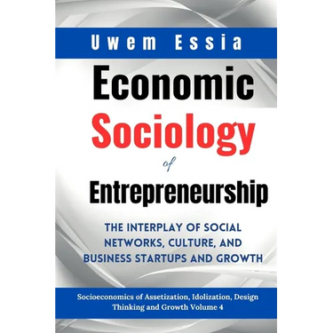 Economic Sociology of Entrepreneurship: The Interplay of Social Networks, Culture, and Business Startups and Growth: Socioeconomics of Assetization, I