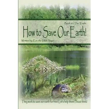 How to Save Our Earth!: Book #1 The Truth! They work to save our earth for free! Let's help them! Please think!
