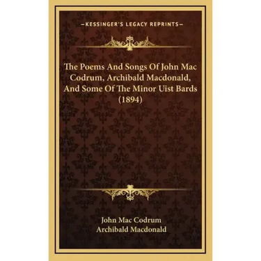 The Poems And Songs Of John Mac Codrum, Archibald Macdonald, And Some Of The Minor Uist Bards (1894)