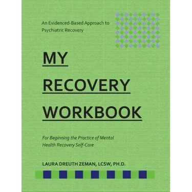 My RECOVERY Workbook For Beginning the Practice of Mental Health Recovery Self-: An Evidenced-based Approach to Psychiatric Recovery