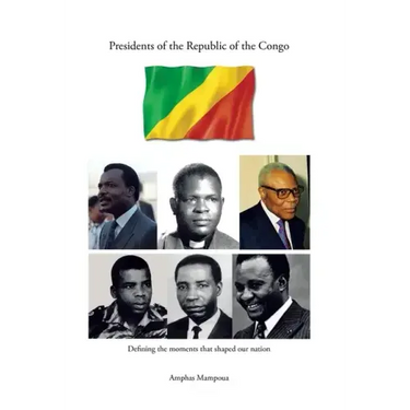Presidents of the Republic of the Congo: Defining the Moments That Shaped Our Nation