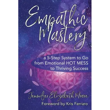 Empathic Mastery: A 5-Step System to Go from Emotional Hot Mess to Thriving Success