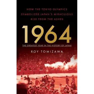 1964: The Greatest Year in the History of Japan: How the Tokyo Olympics Symbolized Japan's Miraculous Rise from the Ashes