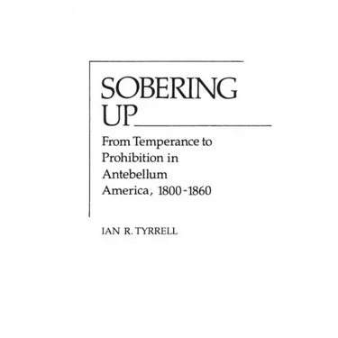 Sobering Up: From Temperance to Prohibition in Antebellum America, 1800-1860