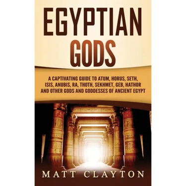 Egyptian Gods: A Captivating Guide to Atum, Horus, Seth, Isis, Anubis, Ra, Thoth, Sekhmet, Geb, Hathor and Other Gods and Goddesses of Ancient Egypt