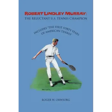Robert Lindley Murray: The Reluctant U.S. Tennis Champion: Includes the First Forty Years of American Tennis