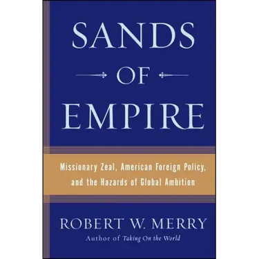 Sands of Empire: Missionary Zeal, American Foreign Policy, and the Hazards of Global Ambition