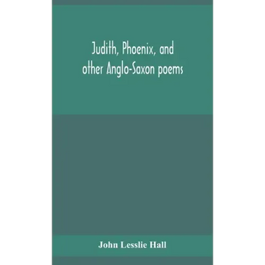Judith, Phoenix, and other Anglo-Saxon poems; translated from the Grein-Wülker text