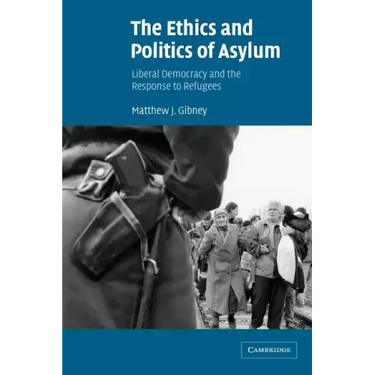 The Ethics and Politics of Asylum: Liberal Democracy and the Response to Refugees