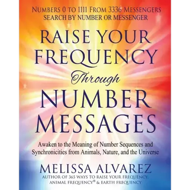 Raise Your Frequency Through Number Messages: Awaken to the Meaning of Number Sequences and Synchronicities from Animals, Nature, and the Universe