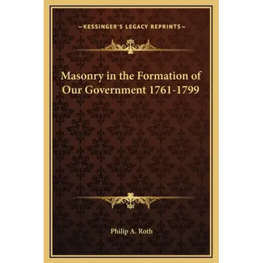 Masonry in the Formation of Our Government 1761-1799