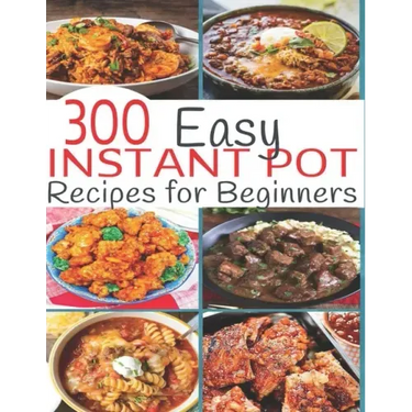 300 Instant Pot Recipes: Recipes for Beginners