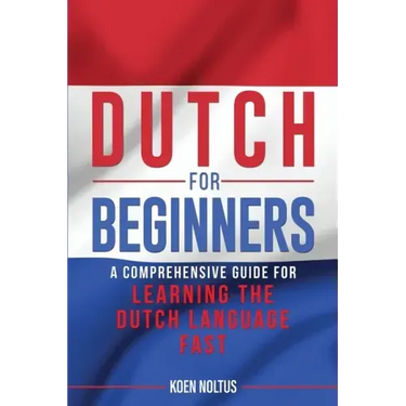 Dutch for Beginners: A Comprehensive Guide for Learning the Dutch Language Fast