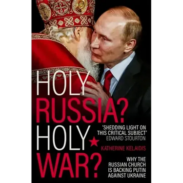 Holy Russia? Holy War?: Why the Russian Church Is Backing Putin Against Ukraine