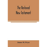 The restored New Testament: the Hellenic fragments, freed from the pseudo-Jewish interpolations, harmonized, and done into English verse and prose