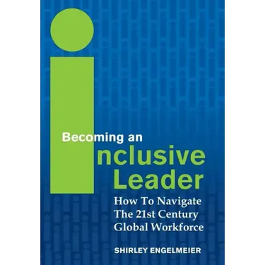 Becoming an Inclusive Leader: How to Navigate the 21st Century Global Workforce