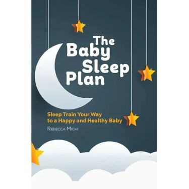 The Baby Sleep Plan: Sleep Train Your Way to a Happy and Healthy Baby