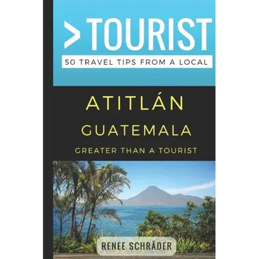 Greater Than a Tourist- Atitlan Guatemala: 50 Travel Tips from a Local