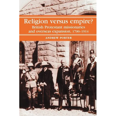 Religion Versus Empire?: British Protestant Missionaries and Overseas Expansion, 1700-1914
