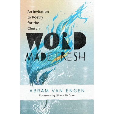 Word Made Fresh: An Invitation to Poetry for the Church