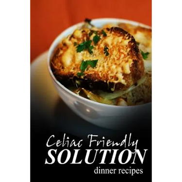 Celiac Friendly Solution - Dinner Recipes: Ultimate Celiac cookbook series for Celiac disease and gluten sensitivity