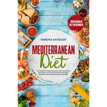 Mediterranean Diet: The Complete Mediterranean Diet Cookbook with Easy-to-Follow and Quick-to-Make Recipes to Save Time and Feel Your Best