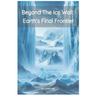 Beyond the Ice Wall: Earth's FInal Frontier