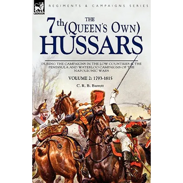 The 7th (Queens Own) Hussars: During the Campaigns in the Low Countries & the Peninsula and Waterloo Campaigns of the Napoleonic Wars Volume 2: 1793-1