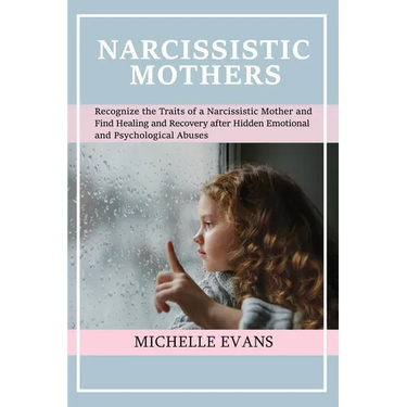 Narcissistic Mothers: Recognize the Traits of a Narcissistic Mother and Find Healing and Recovery After Hidden Emotional and Psychological Abuses
