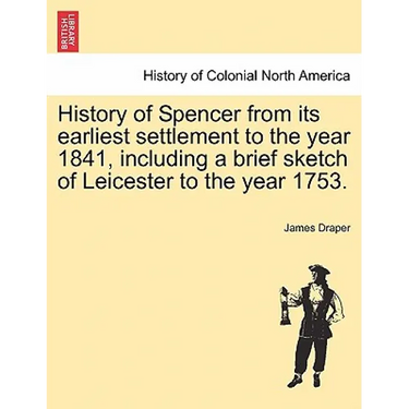 History of Spencer from Its Earliest Settlement to the Year 1841, Including a Brief Sketch of Leicester to the Year 1753.