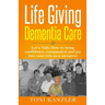 Life Giving Dementia Care: Let's Talk: How to Bring Confidence, Compassion and Joy Into Your Role as a Caregiver