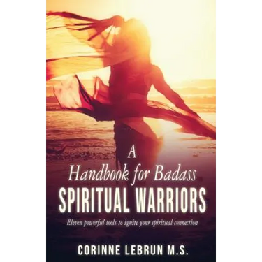 A Handbook for Badass Spiritual Warriors: Eleven Powerful Practices To Ignite your Spiritual Connection