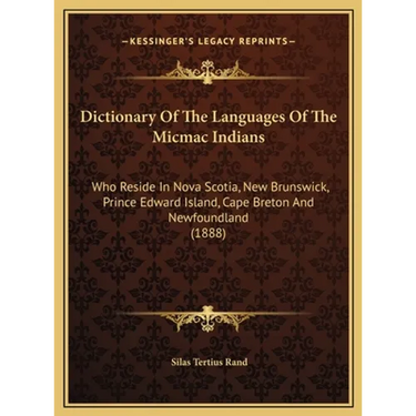 Dictionary Of The Languages Of The Micmac Indians: Who Reside In Nova Scotia, New Brunswick, Prince Edward Island, Cape Breton And Newfoundland (1888)