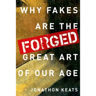 Forged: Why Fakes Are the Great Art of Our Age