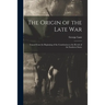The Origin of the Late War: Traced From the Beginning of the Constitution to the Revolt of the Southern States