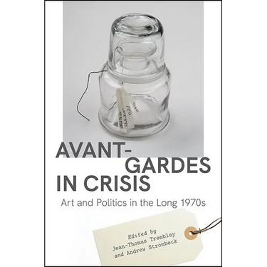 Avant-Gardes in Crisis: Art and Politics in the Long 1970s