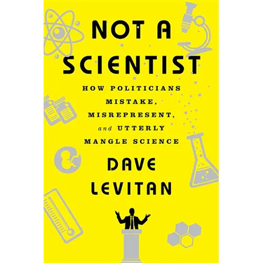 Not a Scientist: How Politicians Mistake, Misrepresent, and Utterly Mangle Science