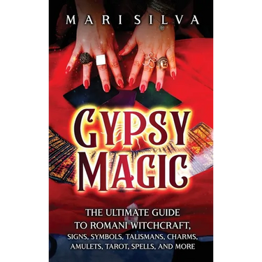 Gypsy Magic: The Ultimate Guide to Romani Witchcraft, Signs, Symbols, Talismans, Charms, Amulets, Tarot, Spells, and More