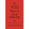 So You Want to Go Into the Theatre?