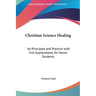 Christian Science Healing: Its Principles and Practice with Full Explanations for Home Students