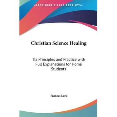 Christian Science Healing: Its Principles and Practice with Full Explanations for Home Students