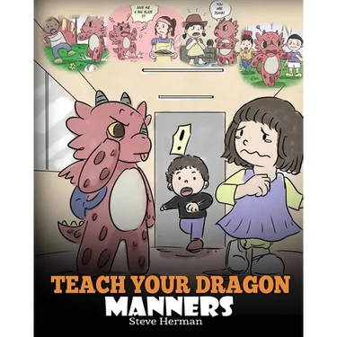 Teach Your Dragon Manners: Train Your Dragon To Be Respectful. A Cute Children Story To Teach Kids About Manners, Respect and How To Behave.