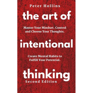 The Art of Intentional Thinking: Master Your Mindset. Control and Choose Your Thoughts. Create Mental Habits to Fulfill Your Potential