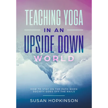 Teaching Yoga in an Upside-Down World: How to stay on the path when society goes off the rails