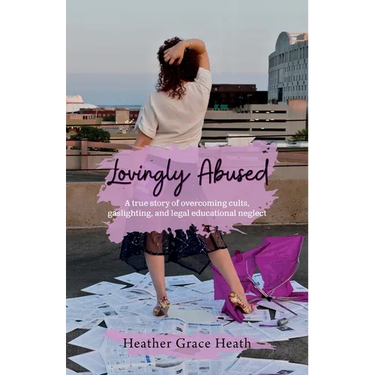Lovingly Abused: A true story of overcoming cults, gaslighting, and legal educational neglect