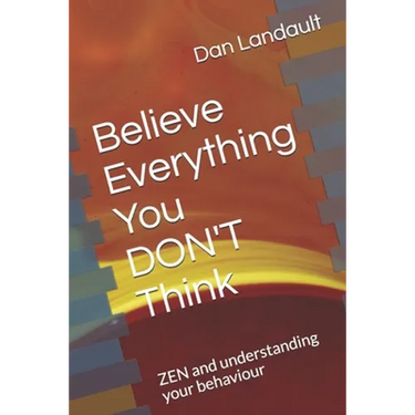 Believe Everything You DON'T Think: ZEN and understanding your behaviour