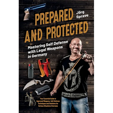 Prepared and Protected: Mastering Self Defense with Legal Weapons in Germany: Your Essential Guide to Approved Weapons, Self-Defense Techniques and So