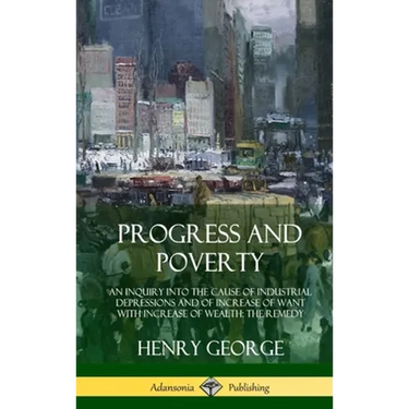 Progress and Poverty: An Inquiry into the Cause of Industrial Depressions and of Increase of Want with Increase of Wealth; The Remedy (Hardcover)