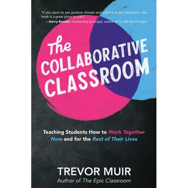 The Collaborative Classroom: Teaching Students How to Work Together Now and for the Rest of Their Lives